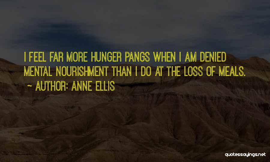 Anne Ellis Quotes: I Feel Far More Hunger Pangs When I Am Denied Mental Nourishment Than I Do At The Loss Of Meals.