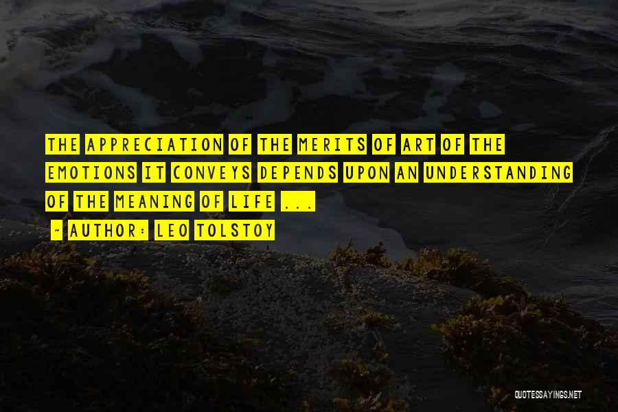Leo Tolstoy Quotes: The Appreciation Of The Merits Of Art Of The Emotions It Conveys Depends Upon An Understanding Of The Meaning Of