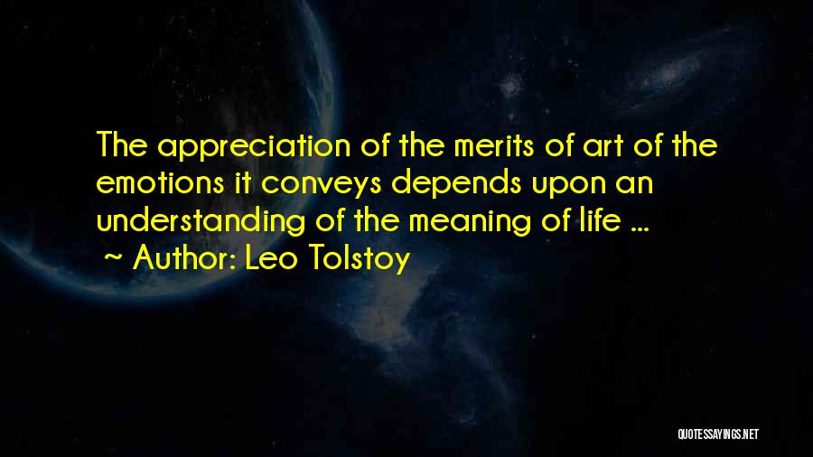 Leo Tolstoy Quotes: The Appreciation Of The Merits Of Art Of The Emotions It Conveys Depends Upon An Understanding Of The Meaning Of
