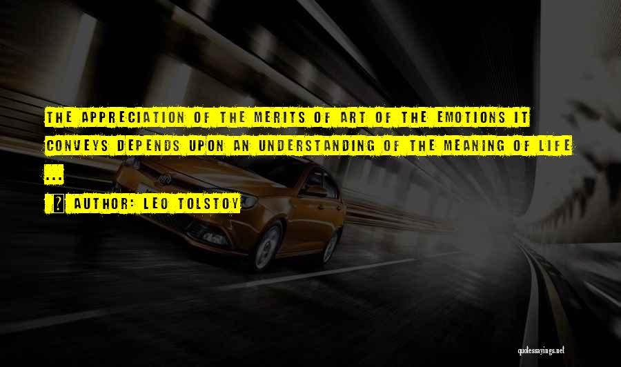 Leo Tolstoy Quotes: The Appreciation Of The Merits Of Art Of The Emotions It Conveys Depends Upon An Understanding Of The Meaning Of