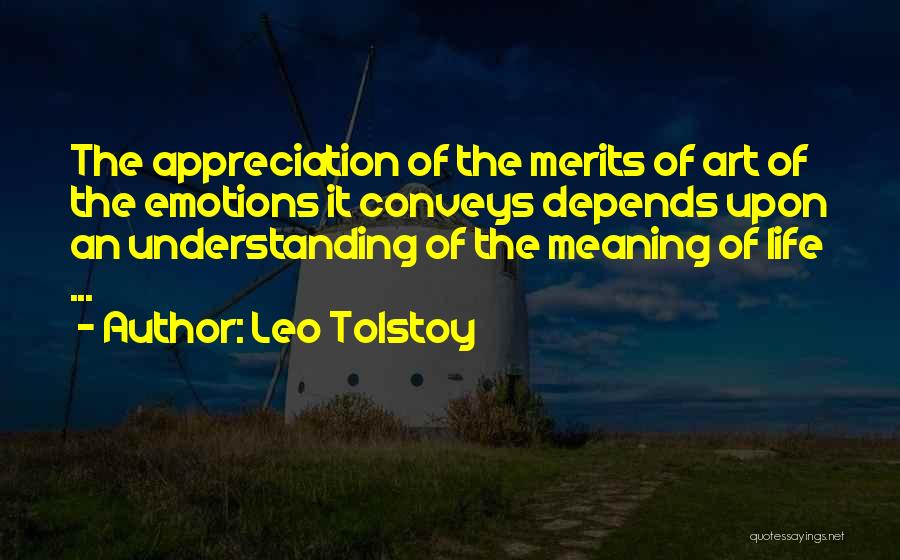 Leo Tolstoy Quotes: The Appreciation Of The Merits Of Art Of The Emotions It Conveys Depends Upon An Understanding Of The Meaning Of