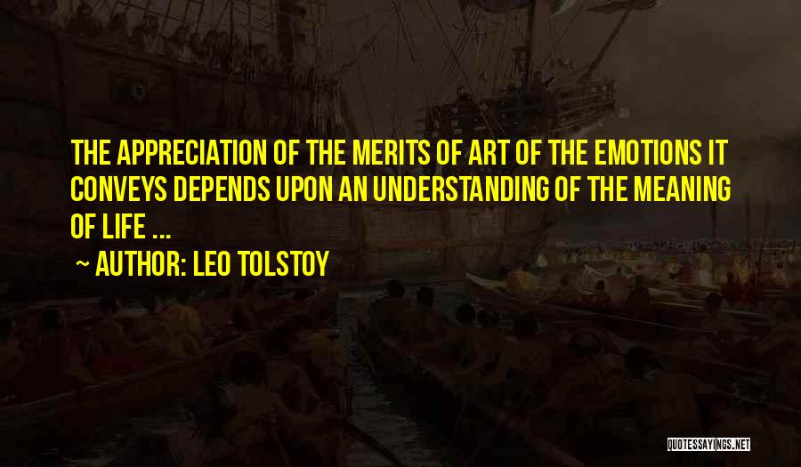 Leo Tolstoy Quotes: The Appreciation Of The Merits Of Art Of The Emotions It Conveys Depends Upon An Understanding Of The Meaning Of