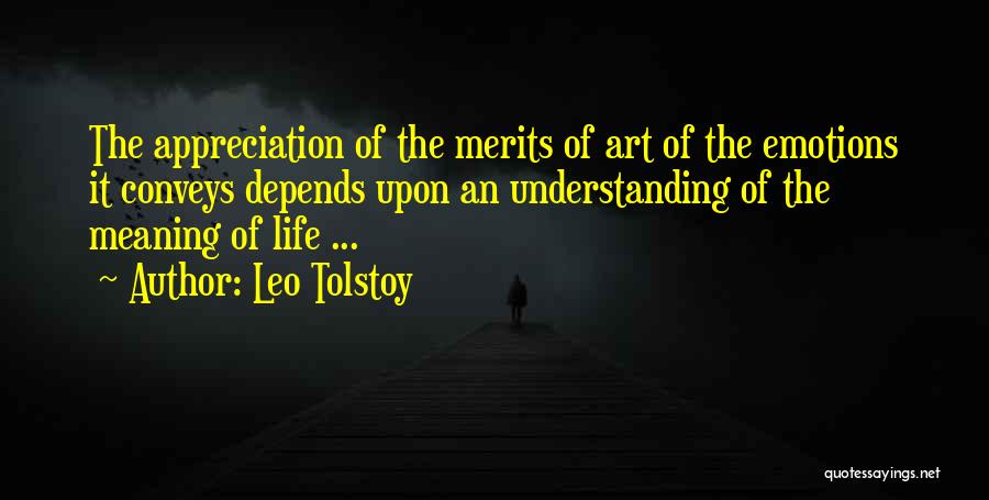 Leo Tolstoy Quotes: The Appreciation Of The Merits Of Art Of The Emotions It Conveys Depends Upon An Understanding Of The Meaning Of