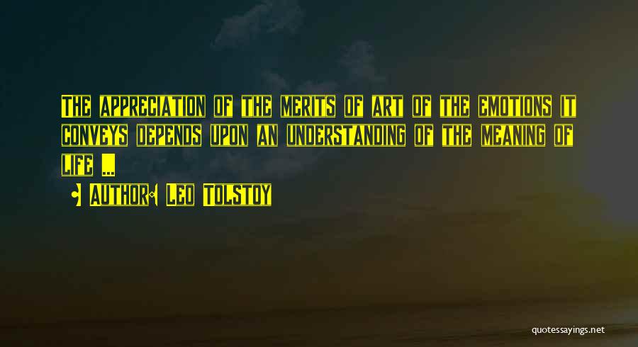 Leo Tolstoy Quotes: The Appreciation Of The Merits Of Art Of The Emotions It Conveys Depends Upon An Understanding Of The Meaning Of