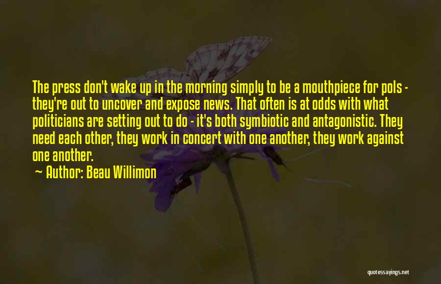 Beau Willimon Quotes: The Press Don't Wake Up In The Morning Simply To Be A Mouthpiece For Pols - They're Out To Uncover