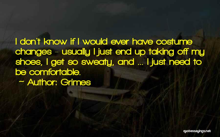 Grimes Quotes: I Don't Know If I Would Ever Have Costume Changes - Usually I Just End Up Taking Off My Shoes,