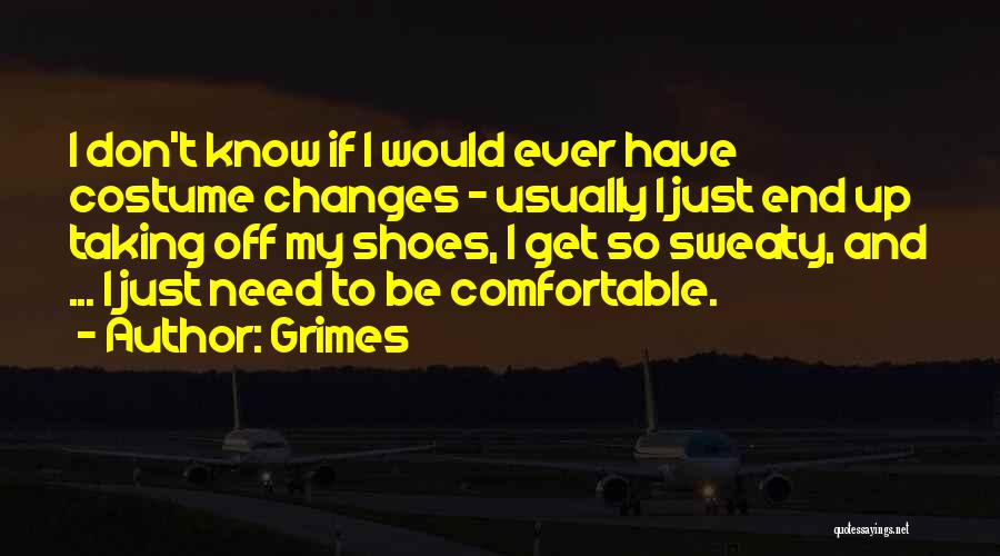 Grimes Quotes: I Don't Know If I Would Ever Have Costume Changes - Usually I Just End Up Taking Off My Shoes,