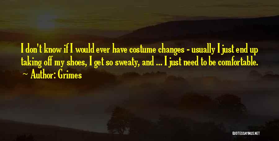 Grimes Quotes: I Don't Know If I Would Ever Have Costume Changes - Usually I Just End Up Taking Off My Shoes,