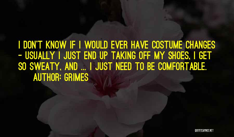 Grimes Quotes: I Don't Know If I Would Ever Have Costume Changes - Usually I Just End Up Taking Off My Shoes,