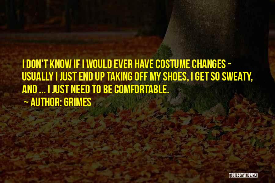 Grimes Quotes: I Don't Know If I Would Ever Have Costume Changes - Usually I Just End Up Taking Off My Shoes,