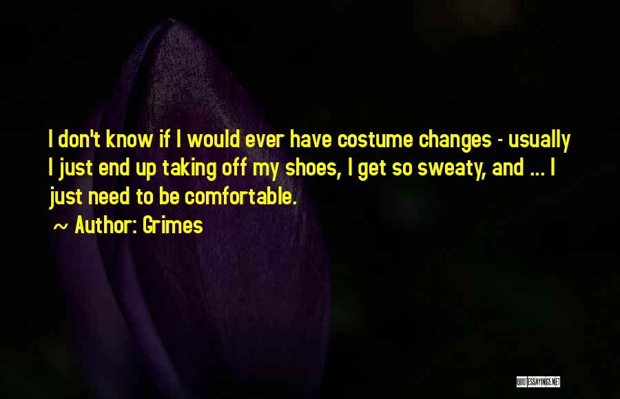 Grimes Quotes: I Don't Know If I Would Ever Have Costume Changes - Usually I Just End Up Taking Off My Shoes,