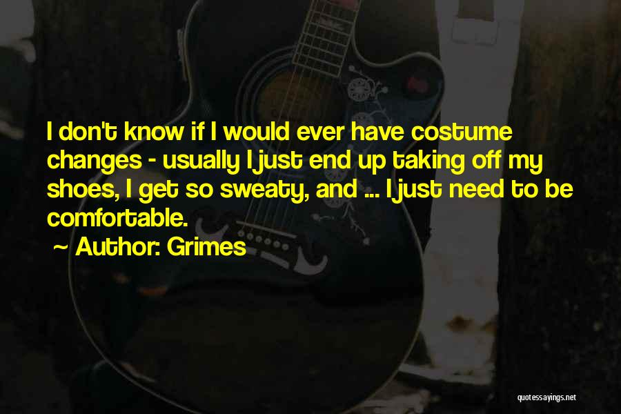 Grimes Quotes: I Don't Know If I Would Ever Have Costume Changes - Usually I Just End Up Taking Off My Shoes,