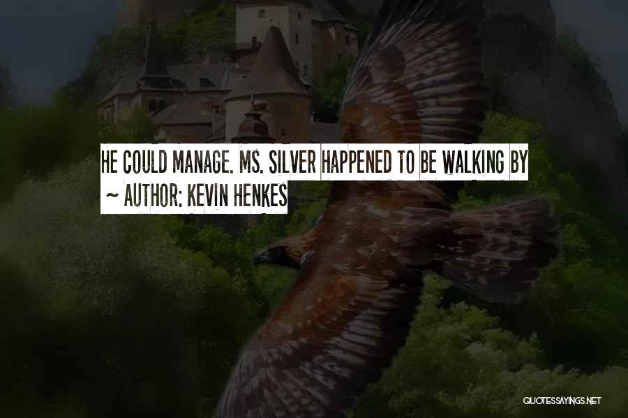 Kevin Henkes Quotes: He Could Manage. Ms. Silver Happened To Be Walking By