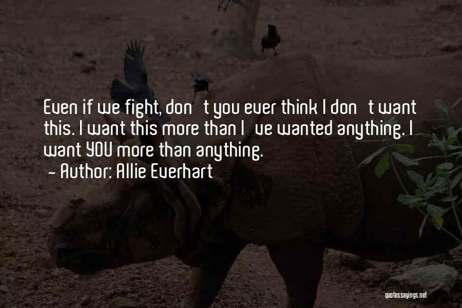 Allie Everhart Quotes: Even If We Fight, Don't You Ever Think I Don't Want This. I Want This More Than I've Wanted Anything.