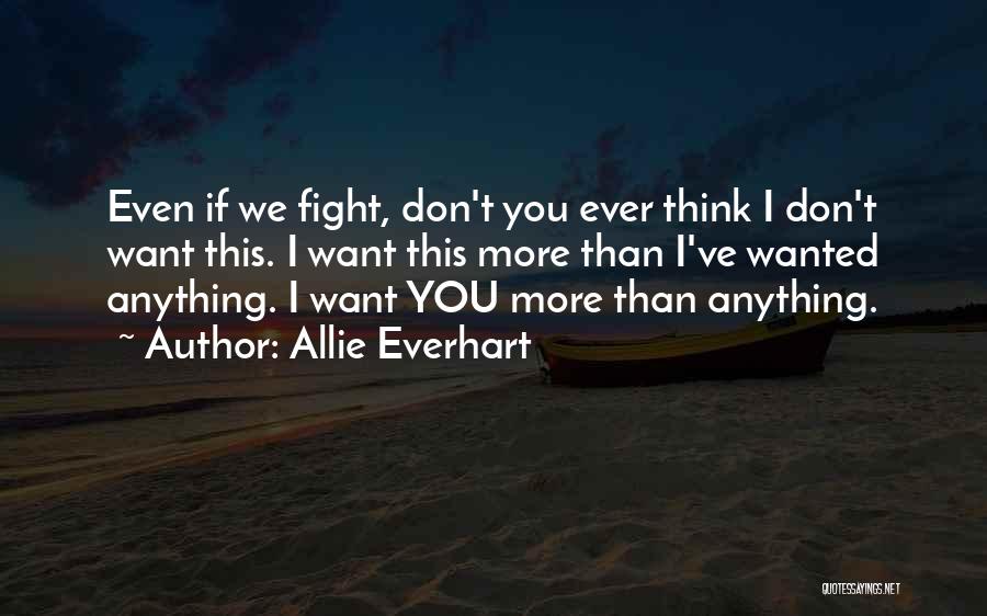 Allie Everhart Quotes: Even If We Fight, Don't You Ever Think I Don't Want This. I Want This More Than I've Wanted Anything.