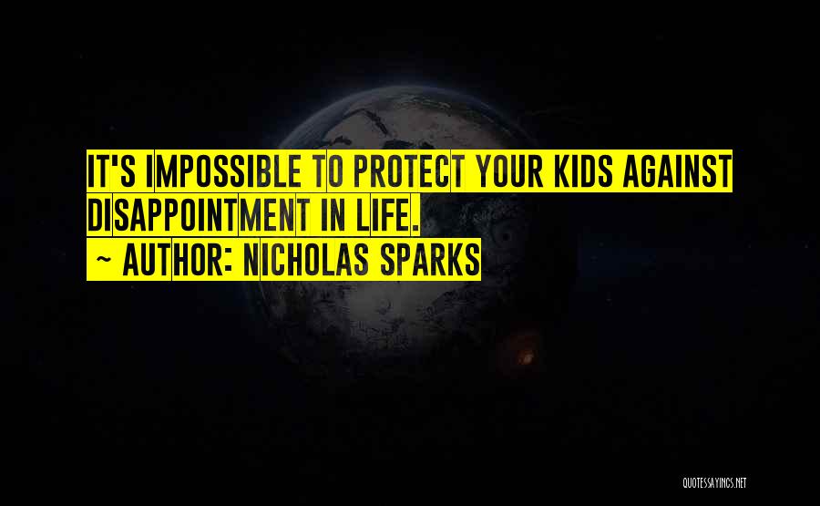 Nicholas Sparks Quotes: It's Impossible To Protect Your Kids Against Disappointment In Life.