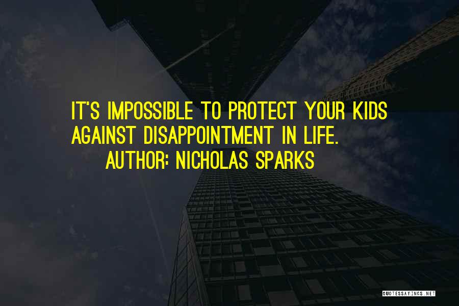 Nicholas Sparks Quotes: It's Impossible To Protect Your Kids Against Disappointment In Life.