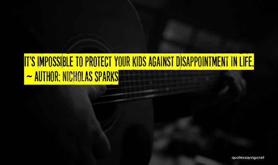 Nicholas Sparks Quotes: It's Impossible To Protect Your Kids Against Disappointment In Life.