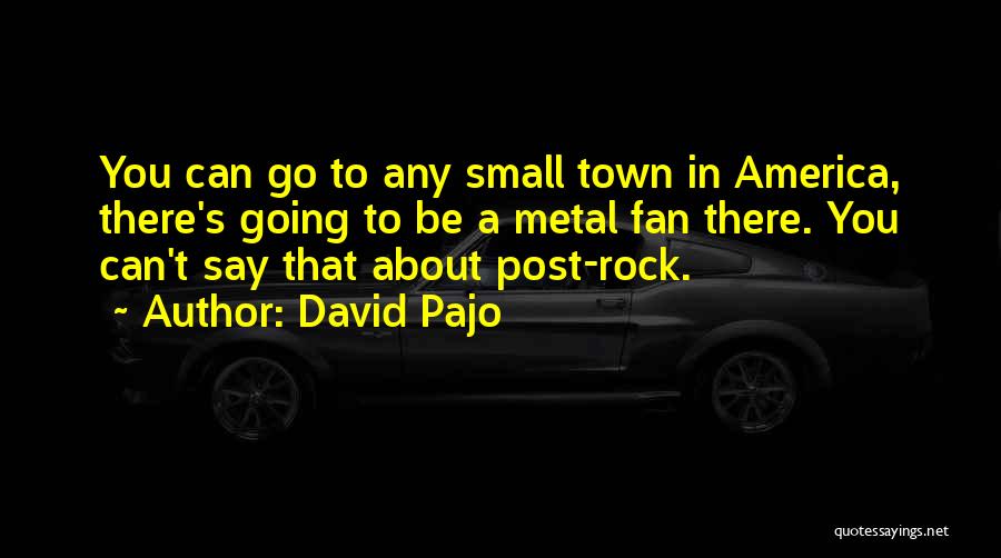 David Pajo Quotes: You Can Go To Any Small Town In America, There's Going To Be A Metal Fan There. You Can't Say