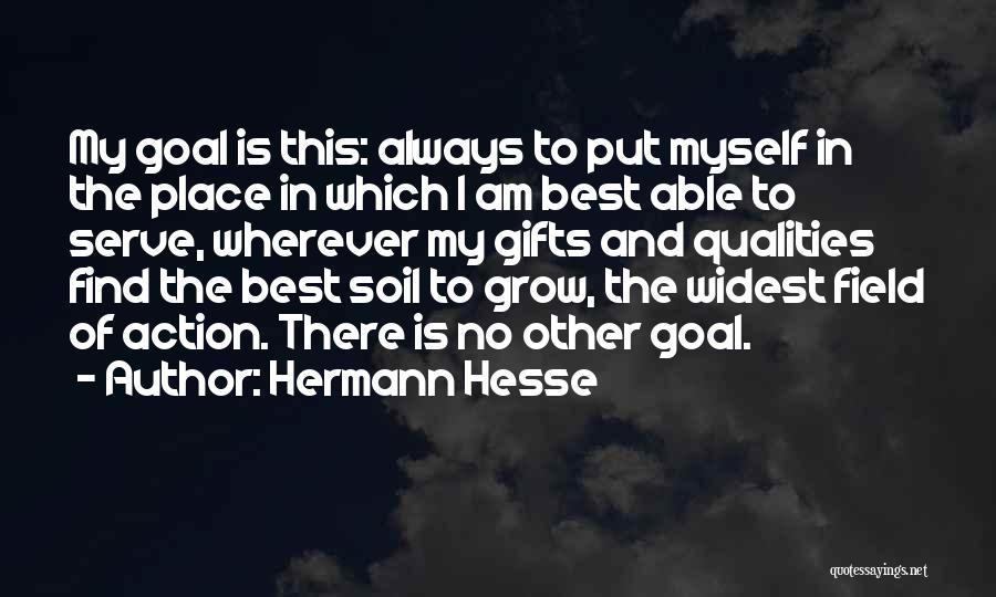 Hermann Hesse Quotes: My Goal Is This: Always To Put Myself In The Place In Which I Am Best Able To Serve, Wherever