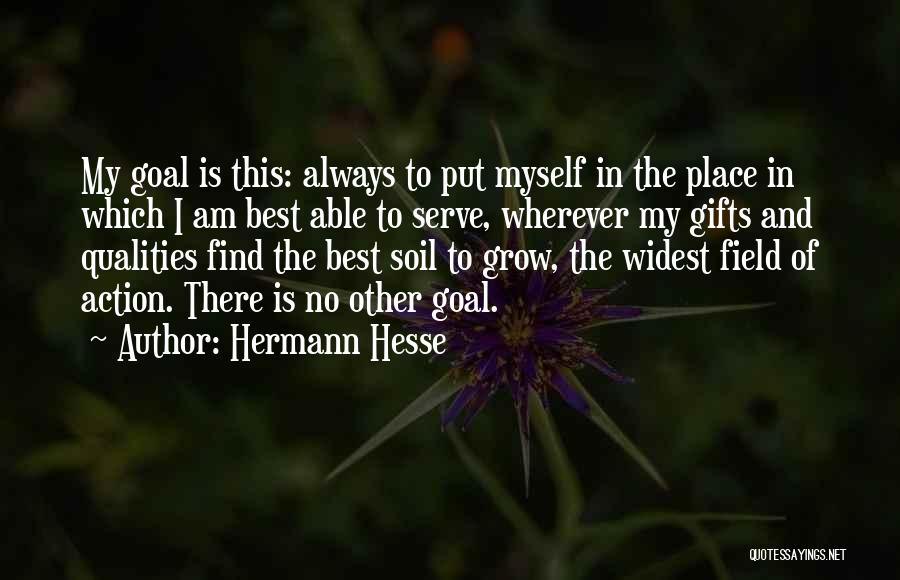 Hermann Hesse Quotes: My Goal Is This: Always To Put Myself In The Place In Which I Am Best Able To Serve, Wherever