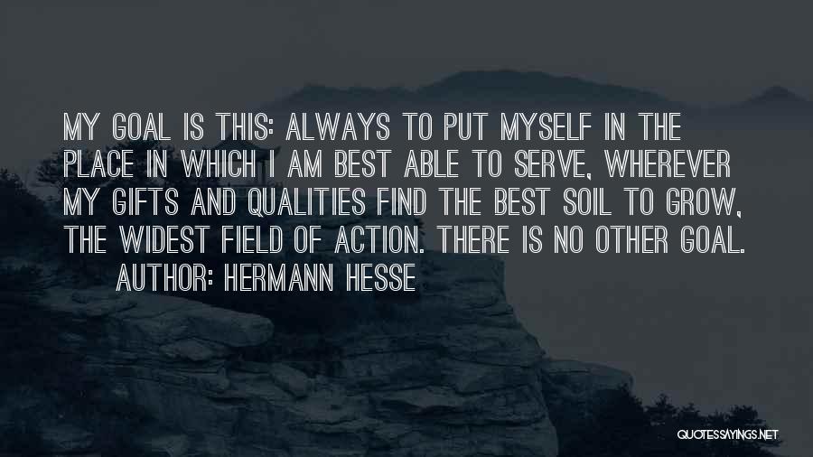 Hermann Hesse Quotes: My Goal Is This: Always To Put Myself In The Place In Which I Am Best Able To Serve, Wherever