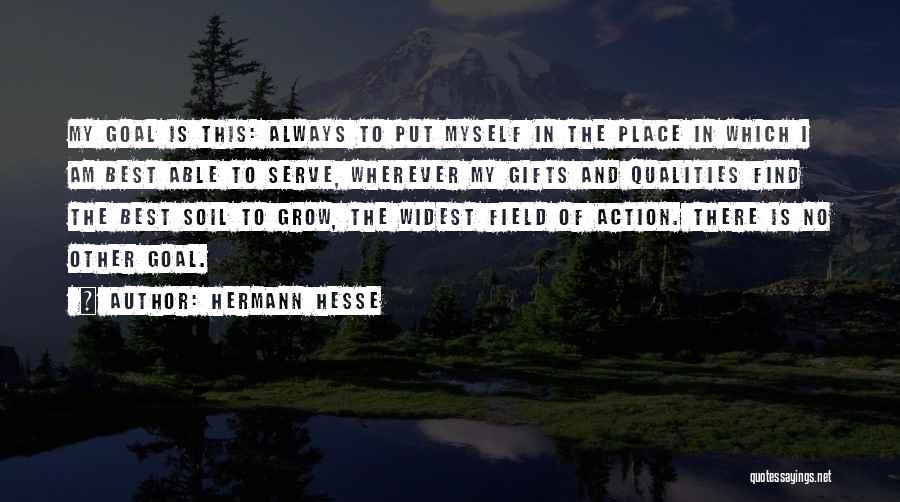 Hermann Hesse Quotes: My Goal Is This: Always To Put Myself In The Place In Which I Am Best Able To Serve, Wherever