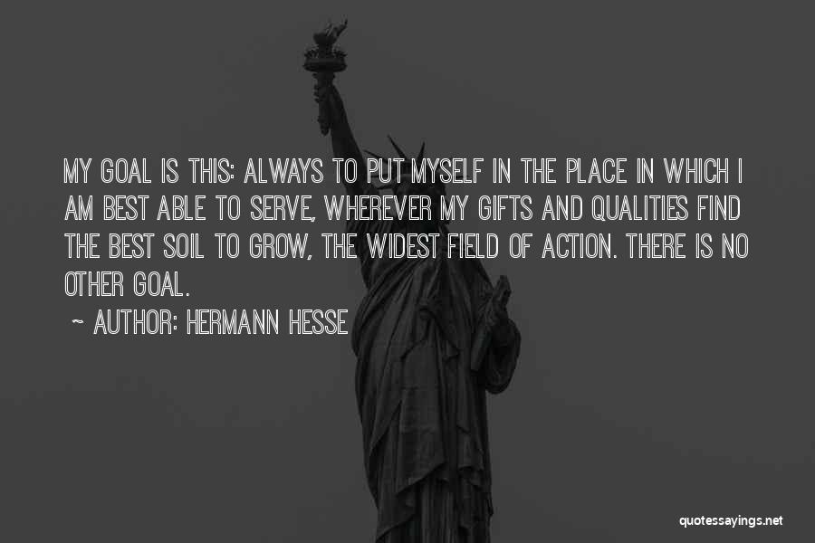 Hermann Hesse Quotes: My Goal Is This: Always To Put Myself In The Place In Which I Am Best Able To Serve, Wherever