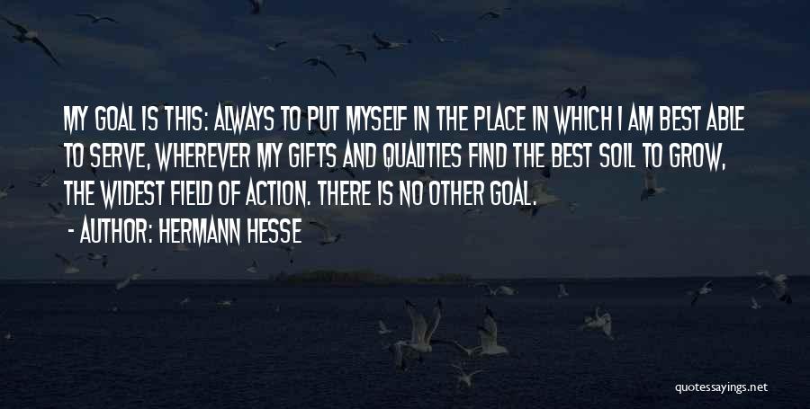Hermann Hesse Quotes: My Goal Is This: Always To Put Myself In The Place In Which I Am Best Able To Serve, Wherever
