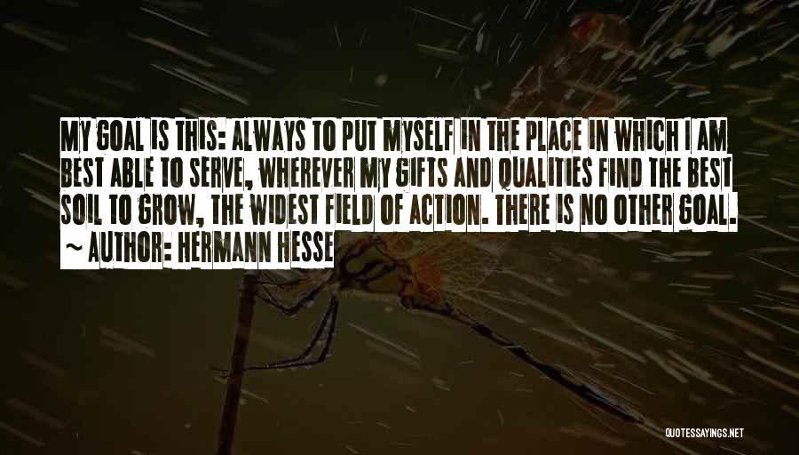 Hermann Hesse Quotes: My Goal Is This: Always To Put Myself In The Place In Which I Am Best Able To Serve, Wherever