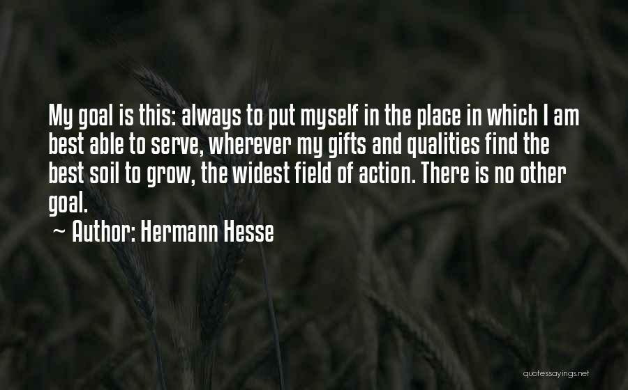 Hermann Hesse Quotes: My Goal Is This: Always To Put Myself In The Place In Which I Am Best Able To Serve, Wherever