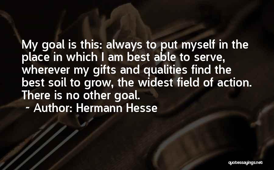 Hermann Hesse Quotes: My Goal Is This: Always To Put Myself In The Place In Which I Am Best Able To Serve, Wherever