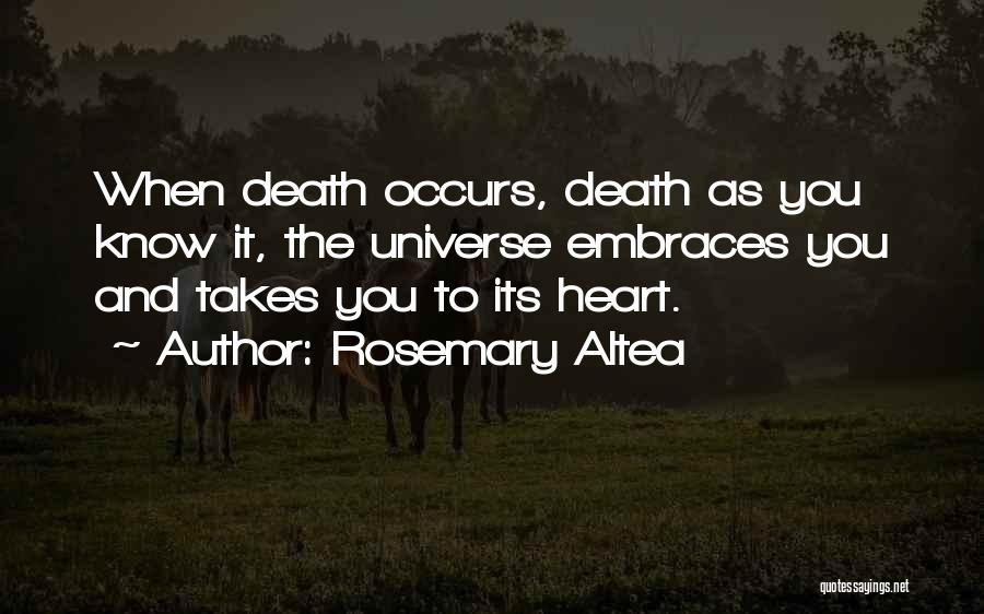 Rosemary Altea Quotes: When Death Occurs, Death As You Know It, The Universe Embraces You And Takes You To Its Heart.