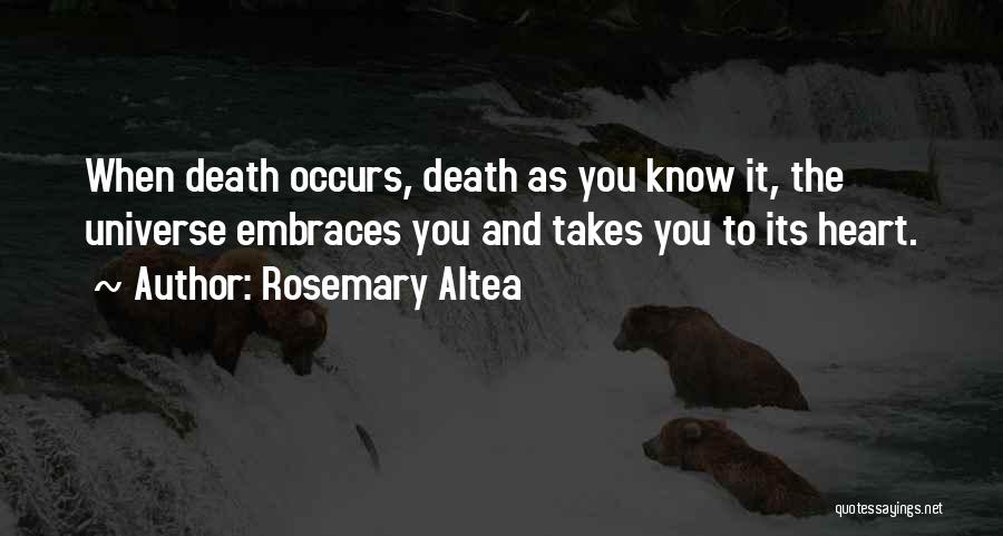 Rosemary Altea Quotes: When Death Occurs, Death As You Know It, The Universe Embraces You And Takes You To Its Heart.