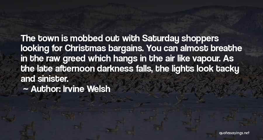 Irvine Welsh Quotes: The Town Is Mobbed Out With Saturday Shoppers Looking For Christmas Bargains. You Can Almost Breathe In The Raw Greed