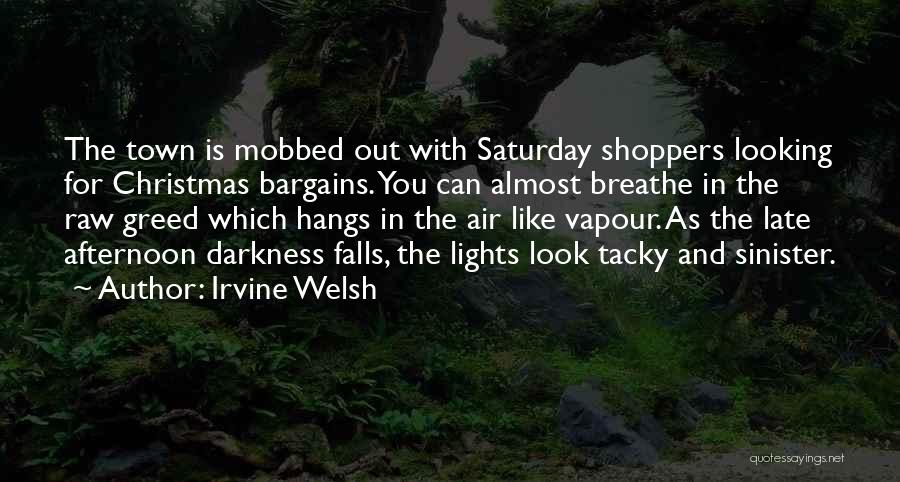 Irvine Welsh Quotes: The Town Is Mobbed Out With Saturday Shoppers Looking For Christmas Bargains. You Can Almost Breathe In The Raw Greed