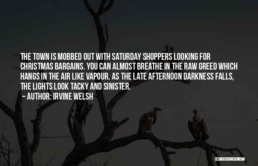 Irvine Welsh Quotes: The Town Is Mobbed Out With Saturday Shoppers Looking For Christmas Bargains. You Can Almost Breathe In The Raw Greed