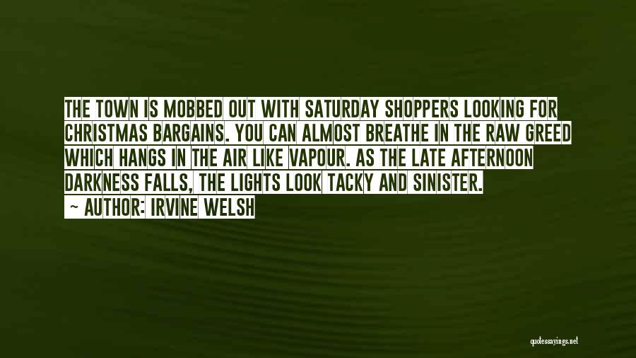 Irvine Welsh Quotes: The Town Is Mobbed Out With Saturday Shoppers Looking For Christmas Bargains. You Can Almost Breathe In The Raw Greed