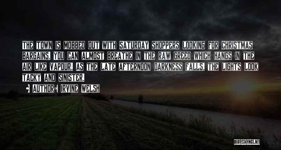 Irvine Welsh Quotes: The Town Is Mobbed Out With Saturday Shoppers Looking For Christmas Bargains. You Can Almost Breathe In The Raw Greed