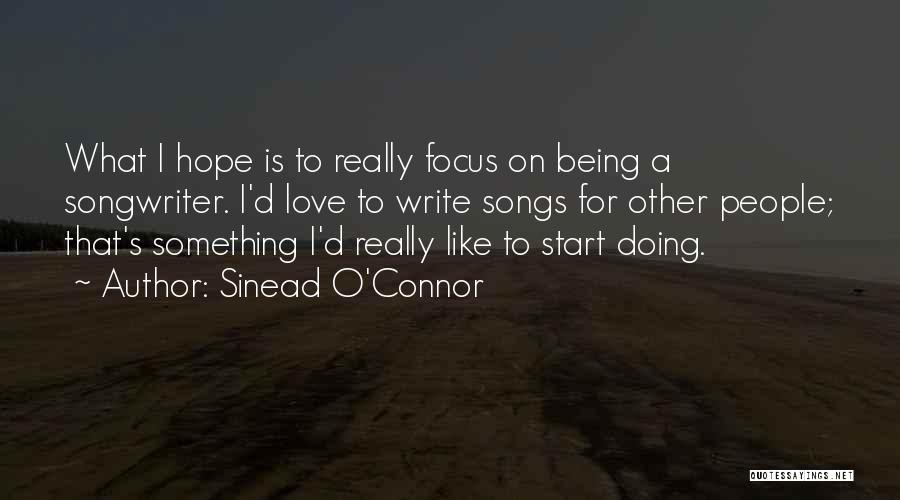 Sinead O'Connor Quotes: What I Hope Is To Really Focus On Being A Songwriter. I'd Love To Write Songs For Other People; That's