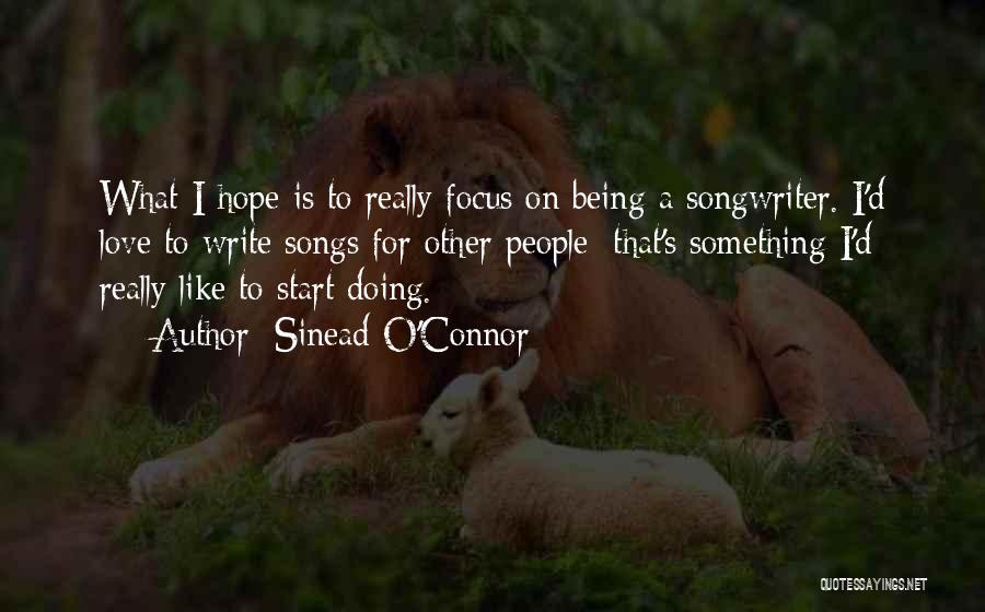 Sinead O'Connor Quotes: What I Hope Is To Really Focus On Being A Songwriter. I'd Love To Write Songs For Other People; That's