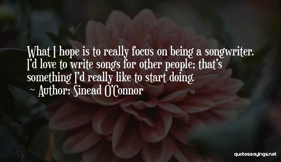 Sinead O'Connor Quotes: What I Hope Is To Really Focus On Being A Songwriter. I'd Love To Write Songs For Other People; That's