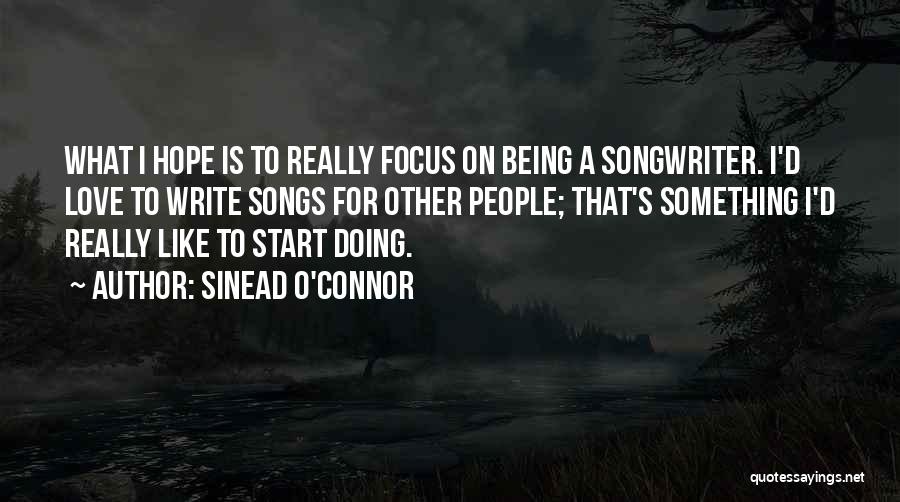 Sinead O'Connor Quotes: What I Hope Is To Really Focus On Being A Songwriter. I'd Love To Write Songs For Other People; That's