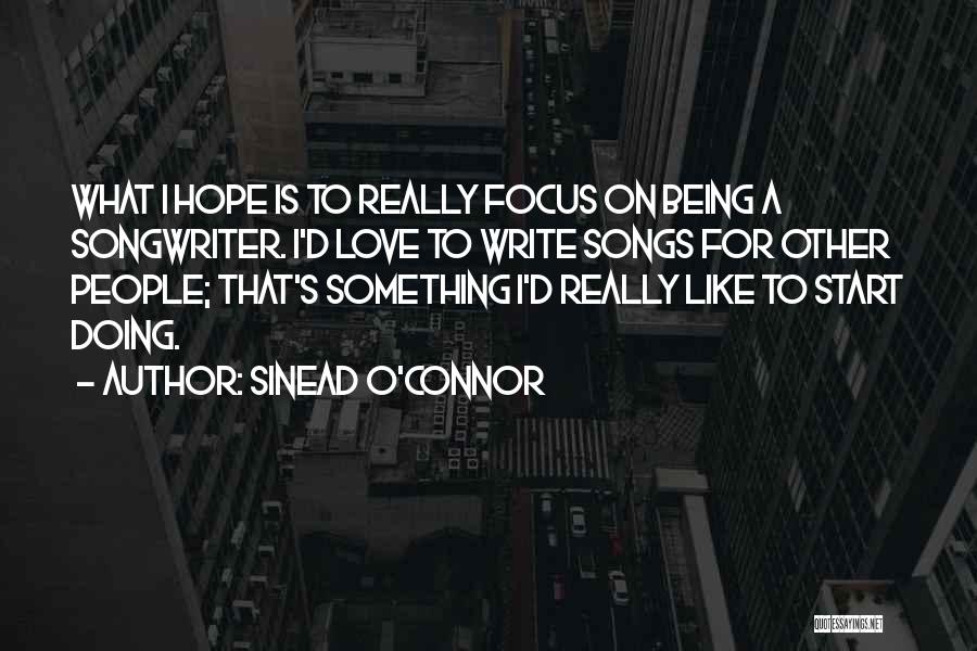 Sinead O'Connor Quotes: What I Hope Is To Really Focus On Being A Songwriter. I'd Love To Write Songs For Other People; That's