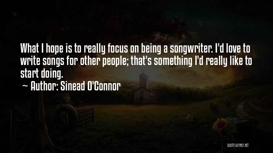 Sinead O'Connor Quotes: What I Hope Is To Really Focus On Being A Songwriter. I'd Love To Write Songs For Other People; That's