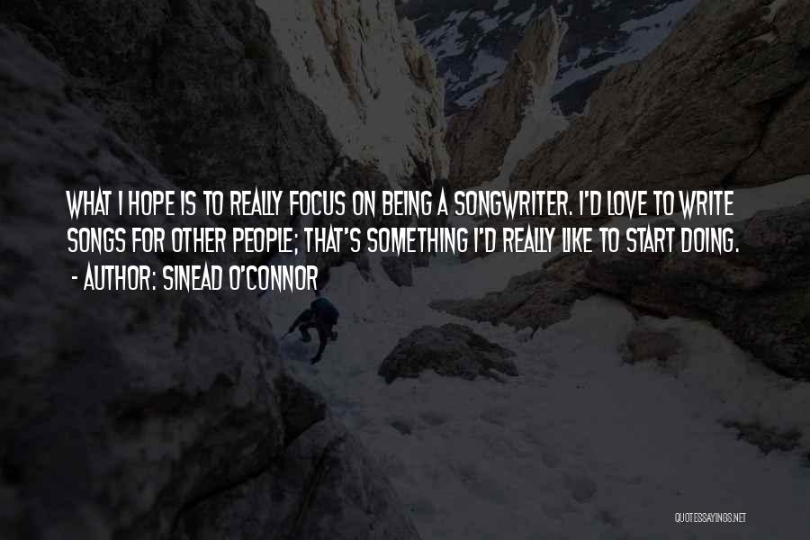 Sinead O'Connor Quotes: What I Hope Is To Really Focus On Being A Songwriter. I'd Love To Write Songs For Other People; That's