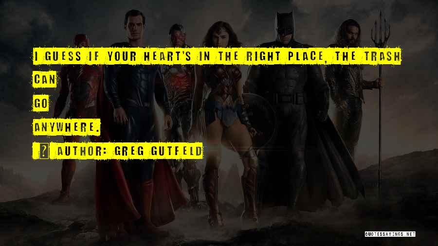 Greg Gutfeld Quotes: I Guess If Your Heart's In The Right Place, The Trash Can Go Anywhere.