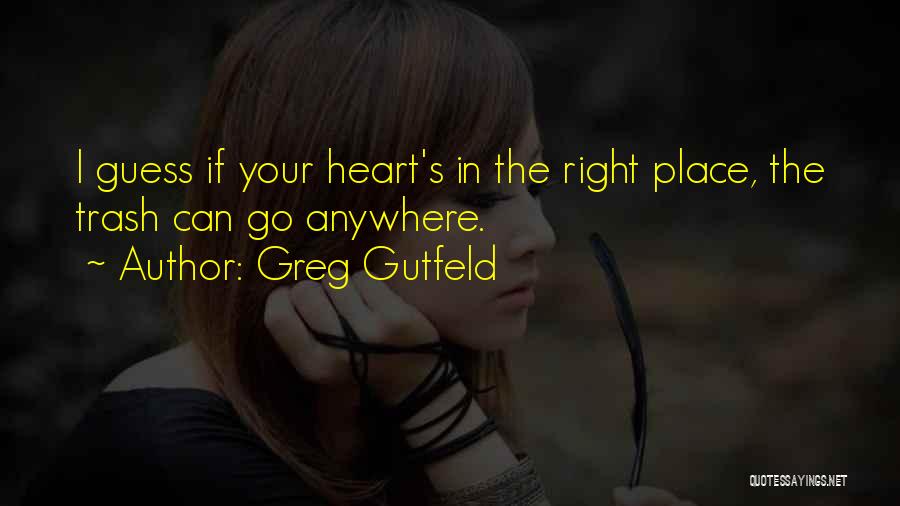 Greg Gutfeld Quotes: I Guess If Your Heart's In The Right Place, The Trash Can Go Anywhere.