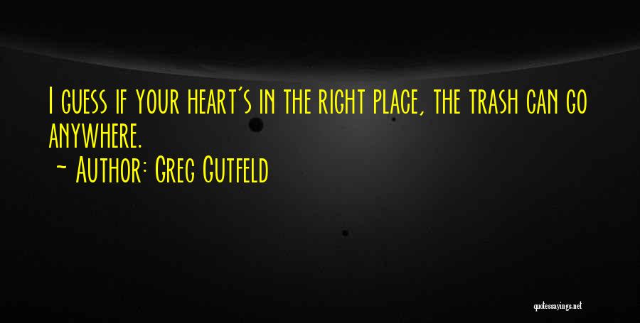 Greg Gutfeld Quotes: I Guess If Your Heart's In The Right Place, The Trash Can Go Anywhere.