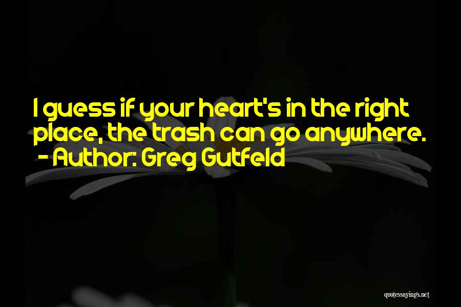 Greg Gutfeld Quotes: I Guess If Your Heart's In The Right Place, The Trash Can Go Anywhere.